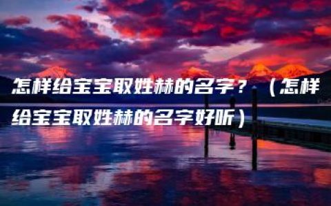 怎样给宝宝取姓赫的名字？（怎样给宝宝取姓赫的名字好听）