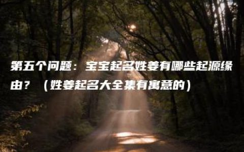 第五个问题：宝宝起名姓姜有哪些起源缘由？（姓姜起名大全集有寓意的）