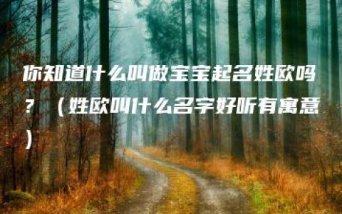 你知道什么叫做宝宝起名姓欧吗？（姓欧叫什么名字好听有寓意）