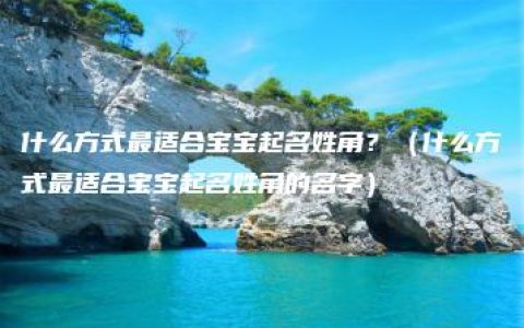 什么方式最适合宝宝起名姓角？（什么方式最适合宝宝起名姓角的名字）