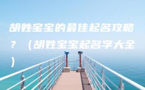 胡姓宝宝的最佳起名攻略？（胡姓宝宝起名字大全）