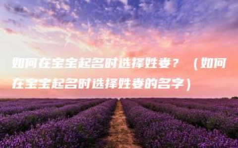 如何在宝宝起名时选择姓娄？（如何在宝宝起名时选择姓娄的名字）