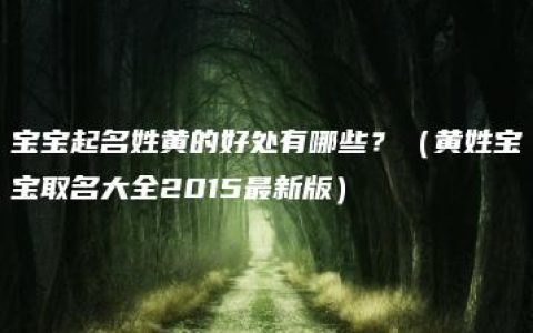 宝宝起名姓黄的好处有哪些？（黄姓宝宝取名大全2015最新版）