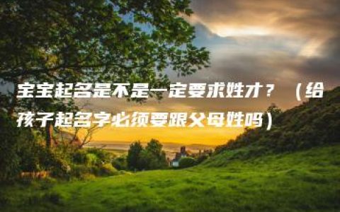 宝宝起名是不是一定要求姓才？（给孩子起名字必须要跟父母姓吗）