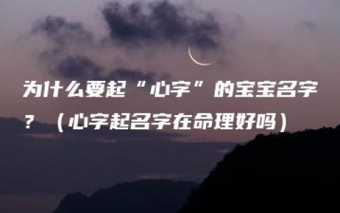 为什么要起“心字”的宝宝名字？（心字起名字在命理好吗）