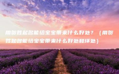 用贺姓起名能给宝宝带来什么好处？（用贺姓起名能给宝宝带来什么好处和坏处）