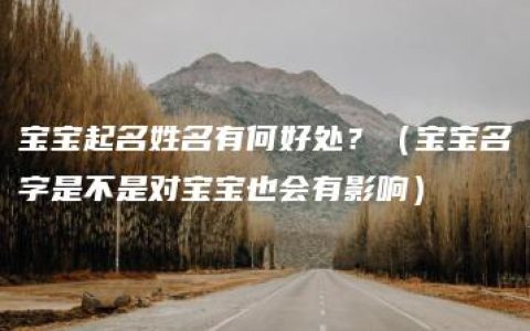 宝宝起名姓名有何好处？（宝宝名字是不是对宝宝也会有影响）