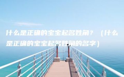 什么是正确的宝宝起名姓角？（什么是正确的宝宝起名姓角的名字）