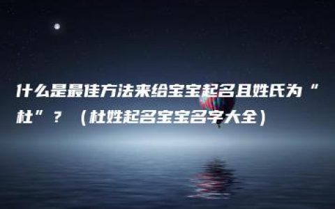 什么是最佳方法来给宝宝起名且姓氏为“杜”？（杜姓起名宝宝名字大全）