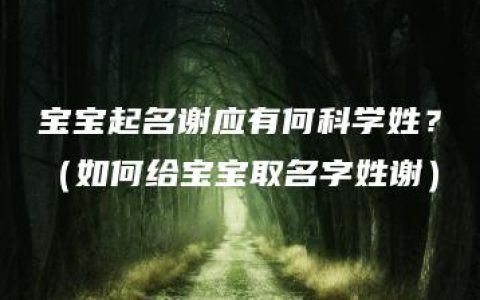 宝宝起名谢应有何科学姓？（如何给宝宝取名字姓谢）