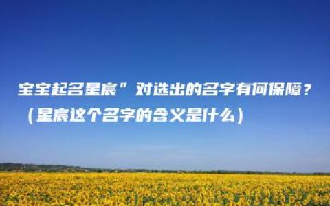 宝宝起名星宸”对选出的名字有何保障？（星宸这个名字的含义是什么）