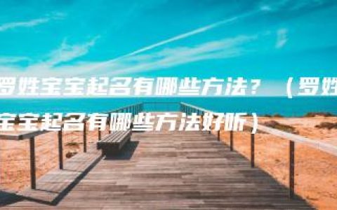 罗姓宝宝起名有哪些方法？（罗姓宝宝起名有哪些方法好听）