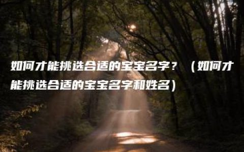 如何才能挑选合适的宝宝名字？（如何才能挑选合适的宝宝名字和姓名）