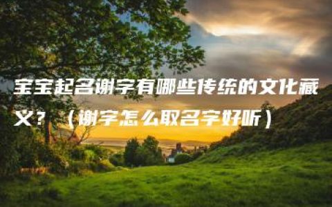 宝宝起名谢字有哪些传统的文化藏义？（谢字怎么取名字好听）