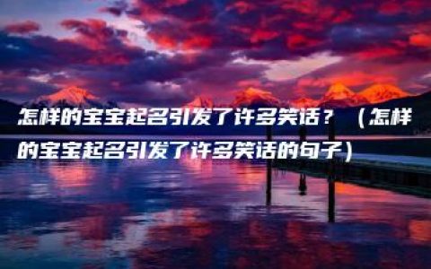 怎样的宝宝起名引发了许多笑话？（怎样的宝宝起名引发了许多笑话的句子）