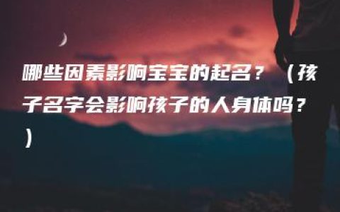 哪些因素影响宝宝的起名？（孩子名字会影响孩子的人身体吗？）