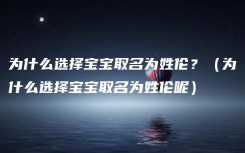 为什么选择宝宝取名为姓伦？（为什么选择宝宝取名为姓伦呢）