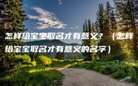 怎样给宝宝取名才有意义？（怎样给宝宝取名才有意义的名字）