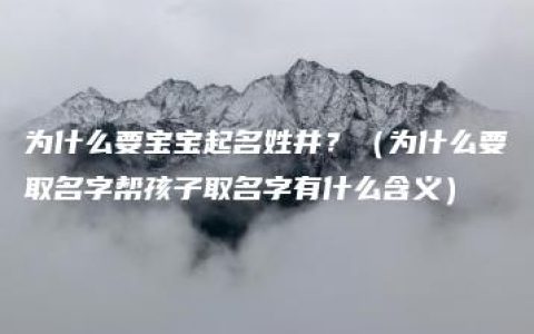 为什么要宝宝起名姓井？（为什么要取名字帮孩子取名字有什么含义）