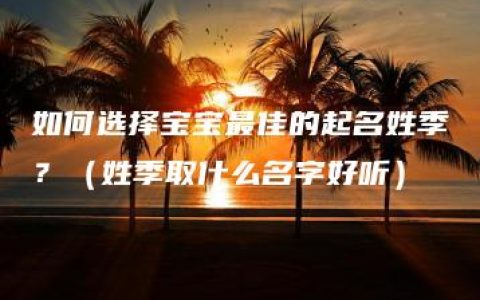 如何选择宝宝最佳的起名姓季？（姓季取什么名字好听）