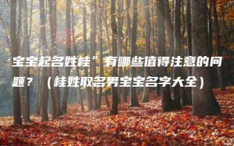 宝宝起名姓桂”有哪些值得注意的问题？（桂姓取名男宝宝名字大全）