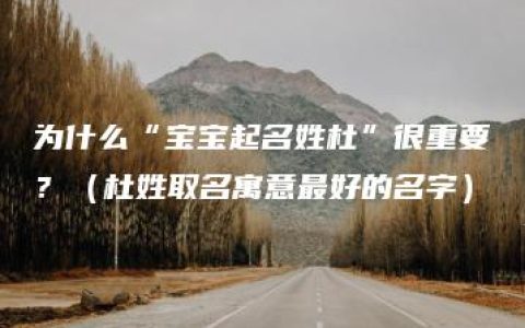 为什么“宝宝起名姓杜”很重要？（杜姓取名寓意最好的名字）