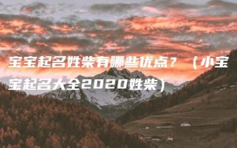 宝宝起名姓柴有哪些优点？（小宝宝起名大全2020姓柴）