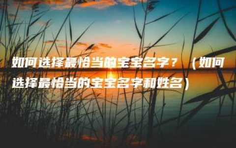 如何选择最恰当的宝宝名字？（如何选择最恰当的宝宝名字和姓名）