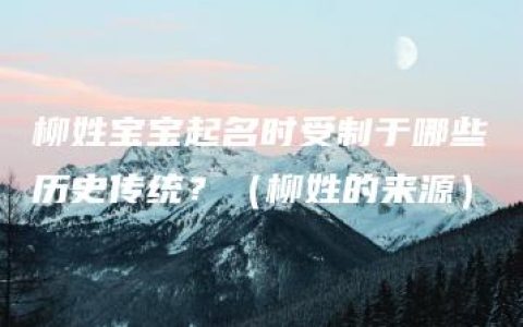 柳姓宝宝起名时受制于哪些历史传统？（柳姓的来源）