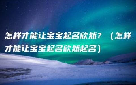 怎样才能让宝宝起名欣然？（怎样才能让宝宝起名欣然起名）