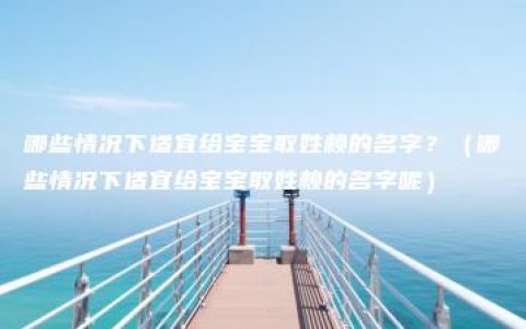 哪些情况下适宜给宝宝取姓赖的名字？（哪些情况下适宜给宝宝取姓赖的名字呢）