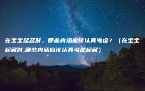 在宝宝起名时，哪些内涵应该认真考虑？（在宝宝起名时,哪些内涵应该认真考虑起名）