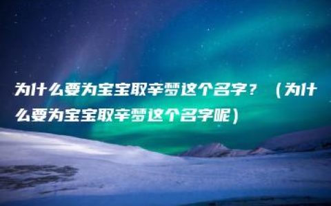 为什么要为宝宝取辛梦这个名字？（为什么要为宝宝取辛梦这个名字呢）