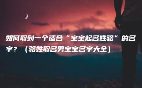 如何取到一个适合“宝宝起名姓骆”的名字？（骆姓取名男宝宝名字大全）