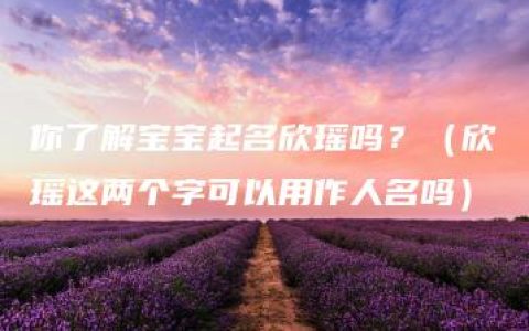 你了解宝宝起名欣瑶吗？（欣瑶这两个字可以用作人名吗）