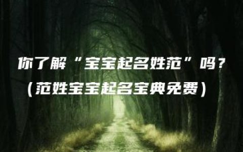 你了解“宝宝起名姓范”吗？（范姓宝宝起名宝典免费）