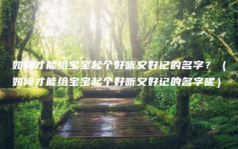 如何才能给宝宝起个好听又好记的名字？（如何才能给宝宝起个好听又好记的名字呢）