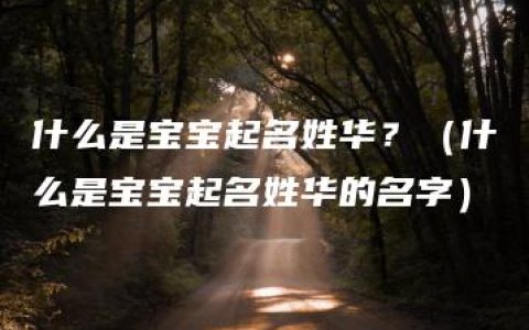 什么是宝宝起名姓华？（什么是宝宝起名姓华的名字）