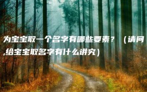 为宝宝取一个名字有哪些要素？（请问,给宝宝取名字有什么讲究）