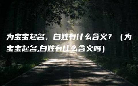 为宝宝起名，白姓有什么含义？（为宝宝起名,白姓有什么含义吗）