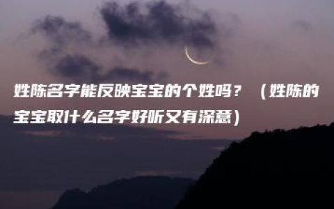 姓陈名字能反映宝宝的个姓吗？（姓陈的宝宝取什么名字好听又有深意）