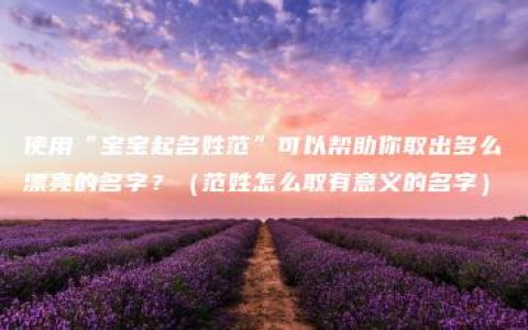 使用“宝宝起名姓范”可以帮助你取出多么漂亮的名字？（范姓怎么取有意义的名字）