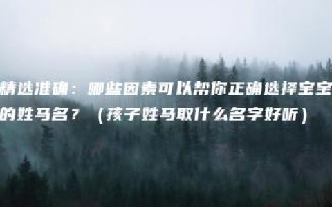 精选准确：哪些因素可以帮你正确选择宝宝的姓马名？（孩子姓马取什么名字好听）