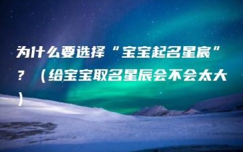 为什么要选择“宝宝起名星宸”？（给宝宝取名星辰会不会太大）