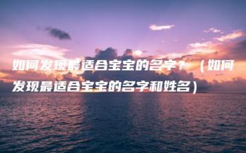 如何发现最适合宝宝的名字？（如何发现最适合宝宝的名字和姓名）