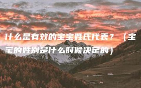 什么是有效的宝宝姓氏代表？（宝宝的姓别是什么时候决定的）