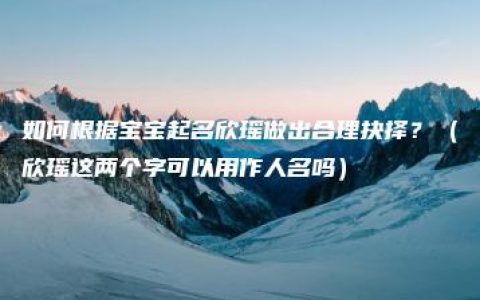 如何根据宝宝起名欣瑶做出合理抉择？（欣瑶这两个字可以用作人名吗）