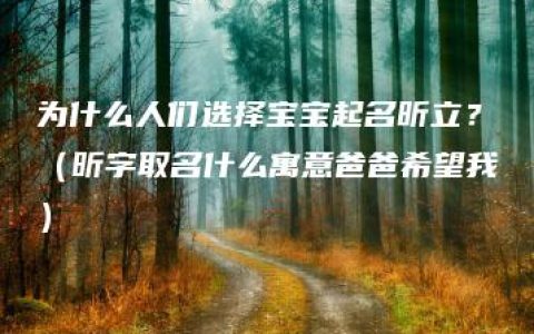 为什么人们选择宝宝起名昕立？（昕字取名什么寓意爸爸希望我）