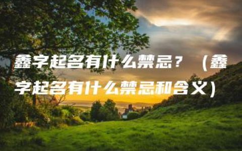 鑫字起名有什么禁忌？（鑫字起名有什么禁忌和含义）