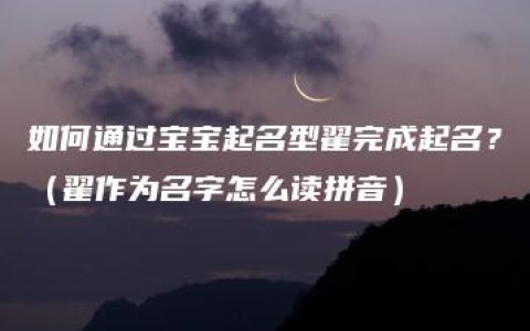 如何通过宝宝起名型翟完成起名？（翟作为名字怎么读拼音）